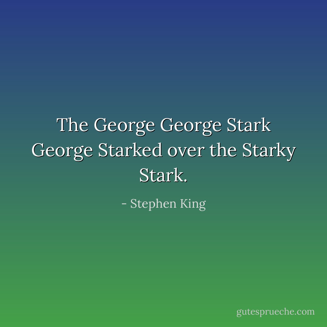 The George George Stark George Starked over the Starky Stark. - Stephen King