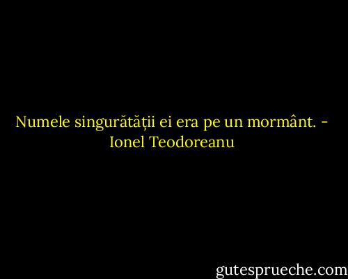 Numele singurătății ei era pe un mormânt. - Ionel Teodoreanu