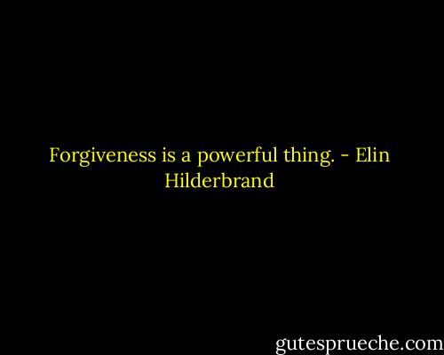Forgiveness is a powerful thing. - Elin Hilderbrand