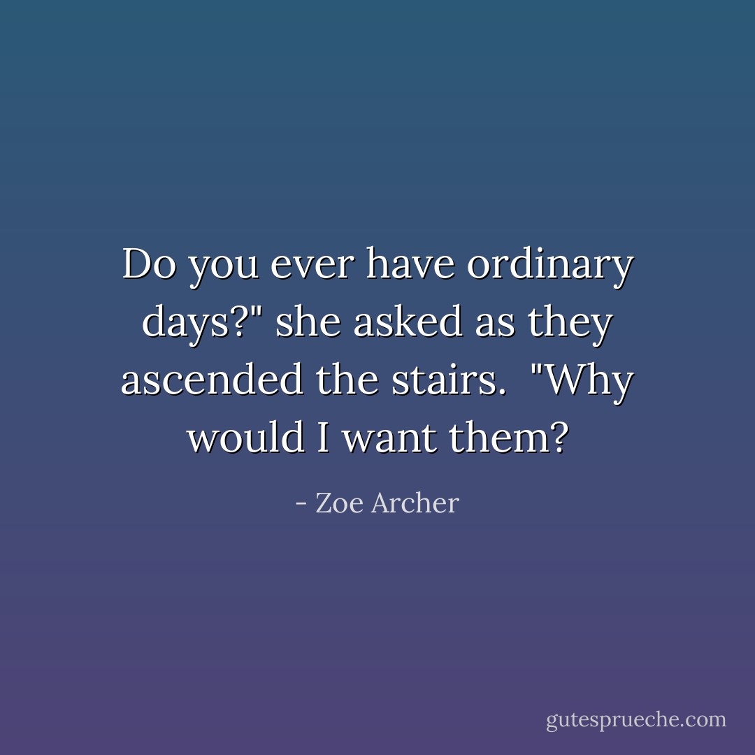 Do you ever have ordinary days?" she asked as they ascended the stairs.<br /><br />"Why would I want them? - Zoe Archer