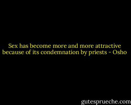 Sex has become more and more attractive because of its condemnation by priests - Osho