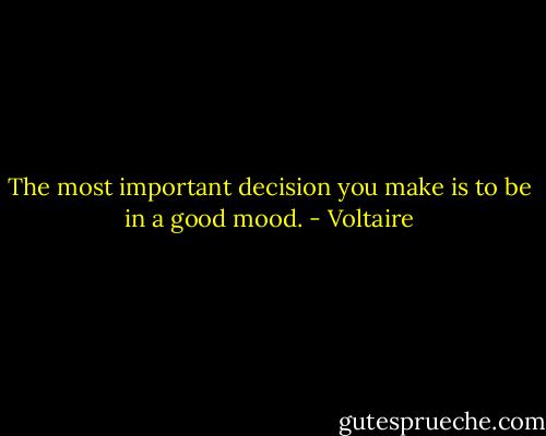 The most important decision you make is to be in a good mood. - Voltaire