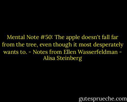 Mental Note #50: The apple doesn't fall far from the tree, even though it most desperately wants to. - Notes from Ellen Wasserfeldman - Alisa Steinberg