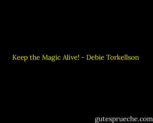 Keep the Magic Alive! - Debie Torkellson