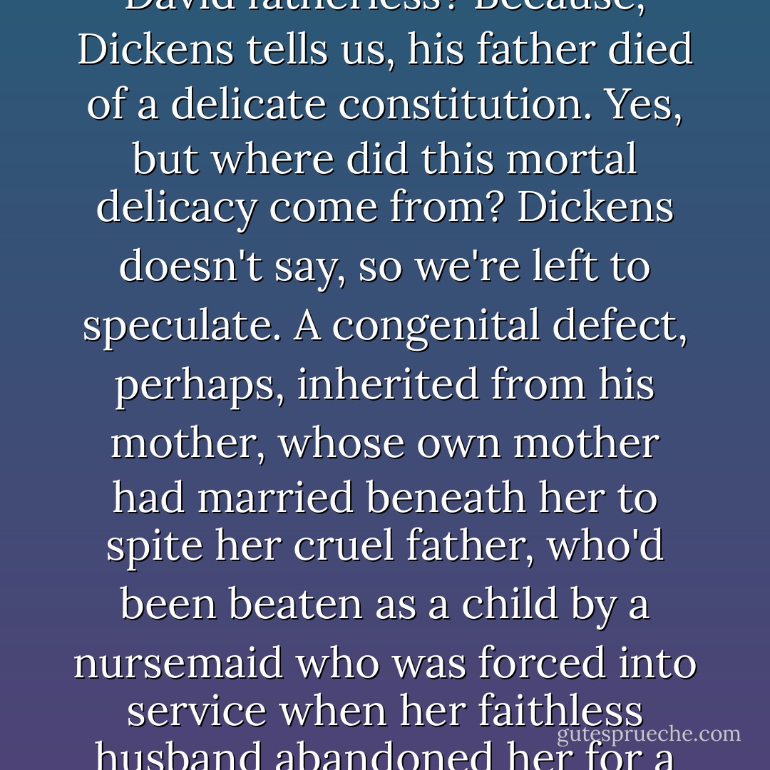 But I must start at the beginning, if I can find it. Beginnings are elusive things. Just when you think you have hold of one, you look back and see another, earlier beginning, and an earlier one before that. Even if you start with "Chapter One: I am Born," you still have the problem of antecedents, of cause and effect. Why is young David fatherless? Because, Dickens tells us, his father died of a delicate constitution. Yes, but where did this mortal delicacy come from? Dickens doesn't say, so we're left to speculate. A congenital defect, perhaps, inherited from his mother, whose own mother had married beneath her to spite her cruel father, who'd been beaten as a child by a nursemaid who was forced into service when her faithless husband abandoned her for a woman he chanced to meet when his carriage wheel broke in front of the milliner's where she'd gone to have her hat trimmed. If we begin there, young David is fatherless because his great-great-grandfather's nursemaid's husband's future mistress's hat needed adornment. - Hillary Jordan