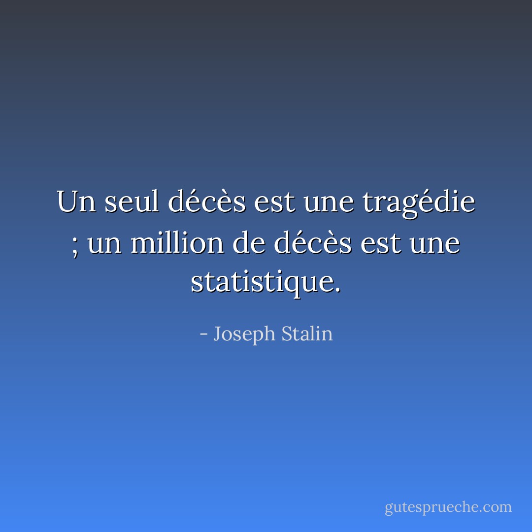 Un seul décès est une tragédie ; un million de décès est une statistique. - Joseph Stalin