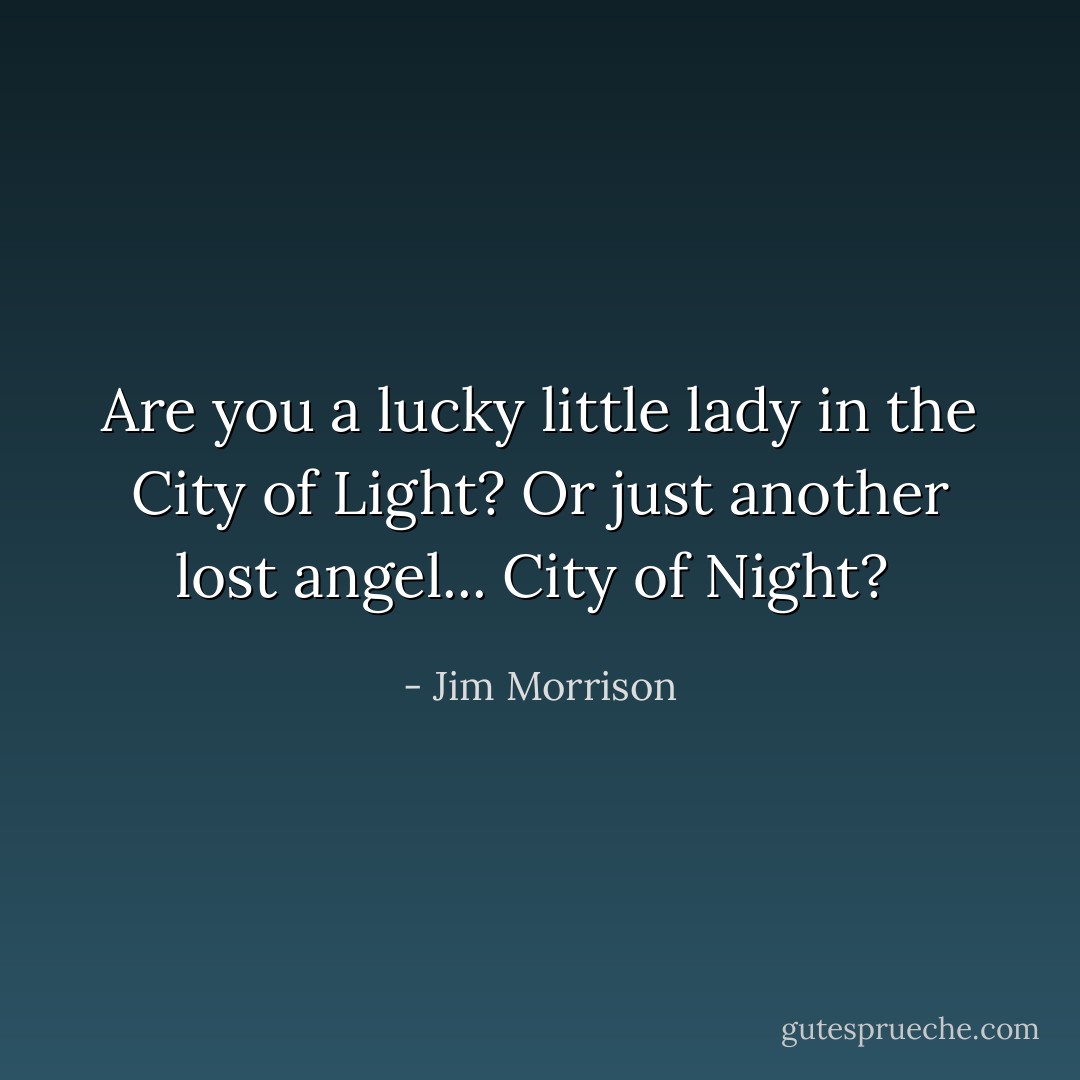 Are you a lucky little lady in the City of Light? Or just another lost angel... City of Night?  - Jim Morrison