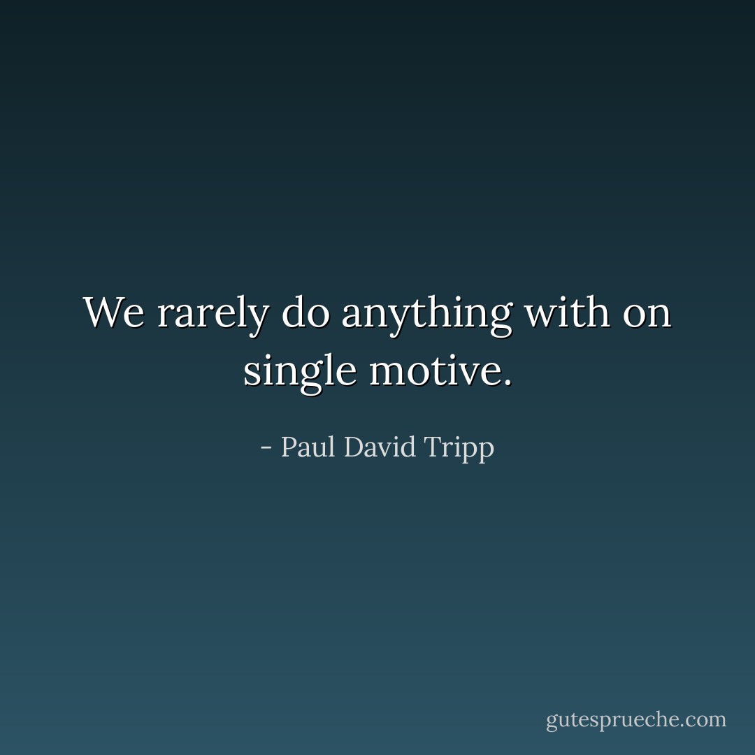 We rarely do anything with on single motive. - Paul David Tripp