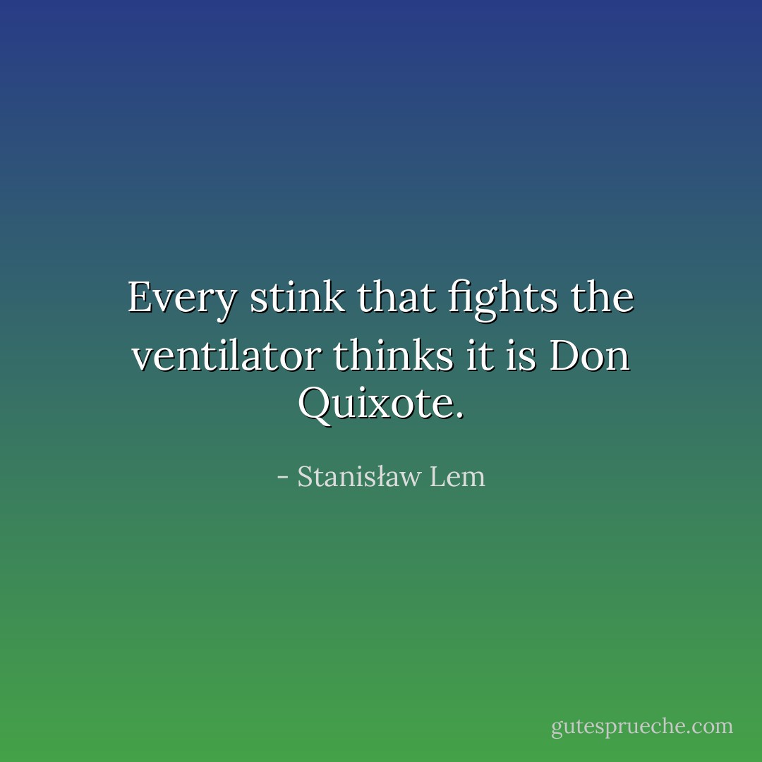 Every stink that fights the ventilator thinks it is Don Quixote. - Stanisław Lem
