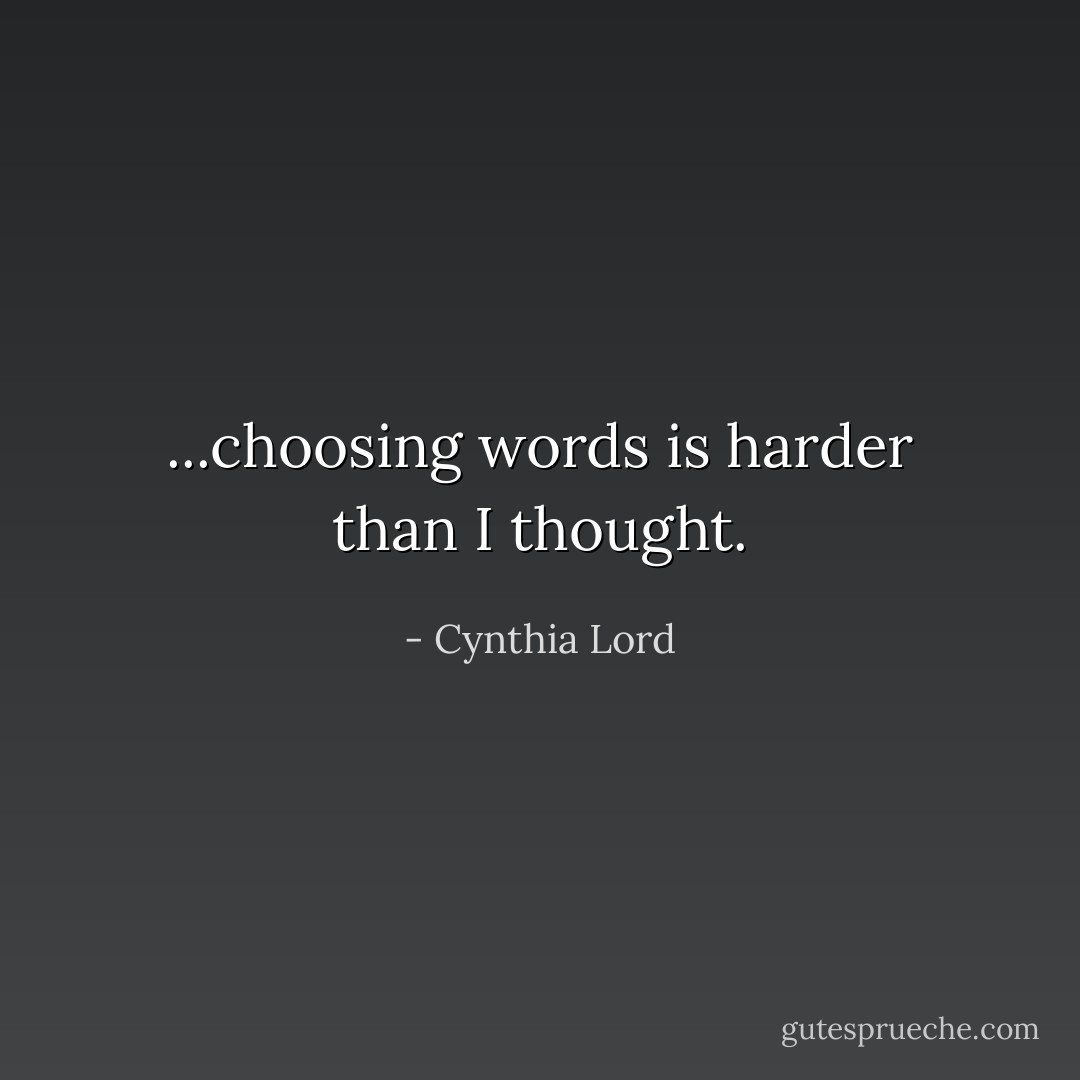 ...choosing words is harder than I thought. - Cynthia Lord