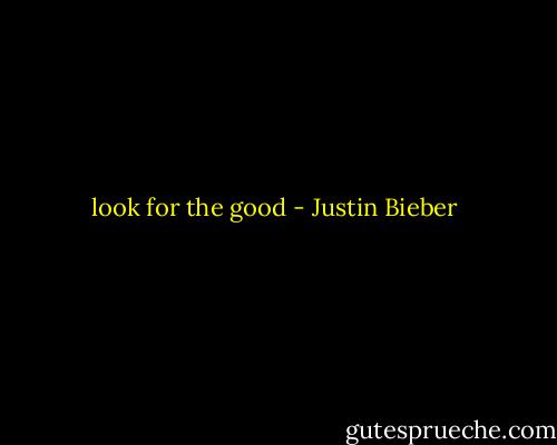look for the good - Justin Bieber