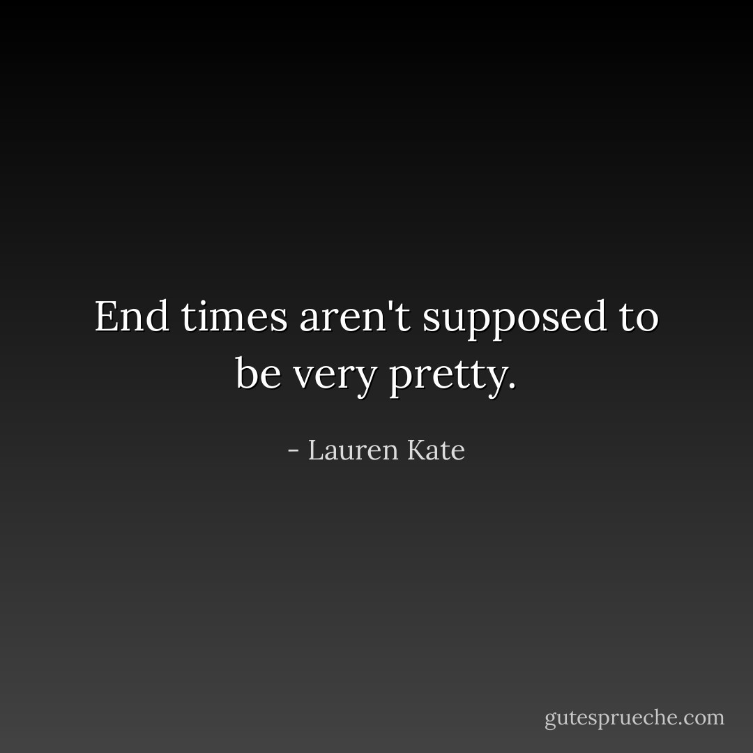 End times aren't supposed to be very pretty. - Lauren Kate