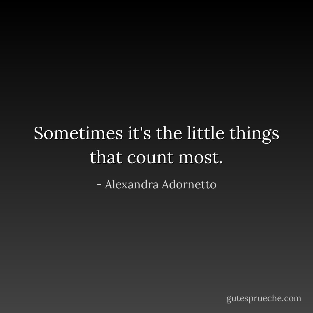 Sometimes it's the little things that count most. - Alexandra Adornetto