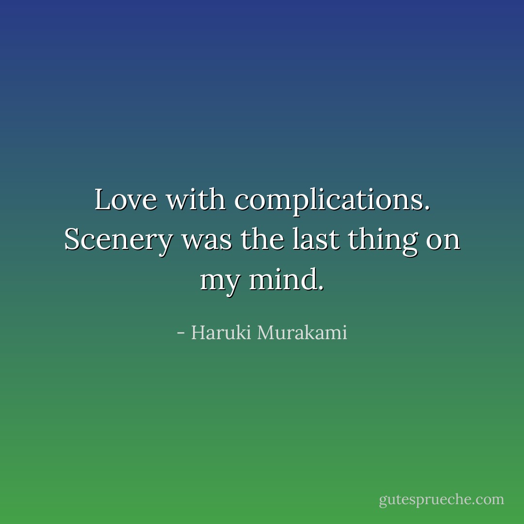 Love with complications. Scenery was the last thing on my mind. - Haruki Murakami