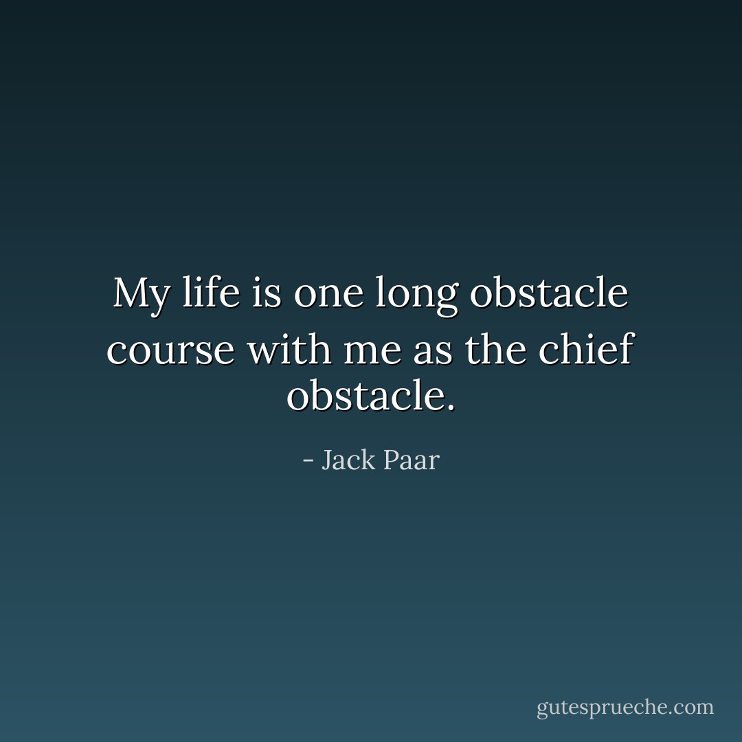 My life is one long obstacle course with me as the chief obstacle. - Jack Paar