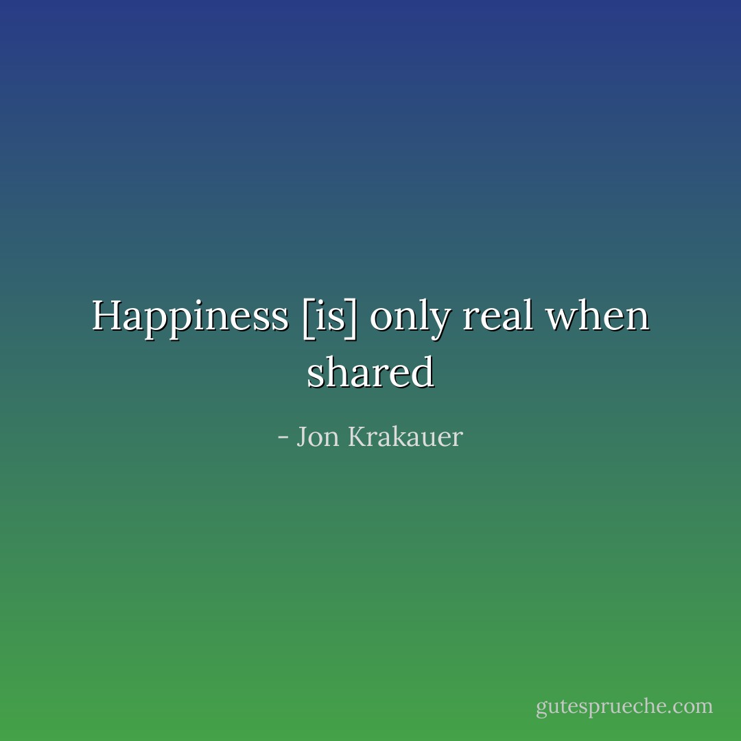 Happiness [is] only real when shared - Jon Krakauer