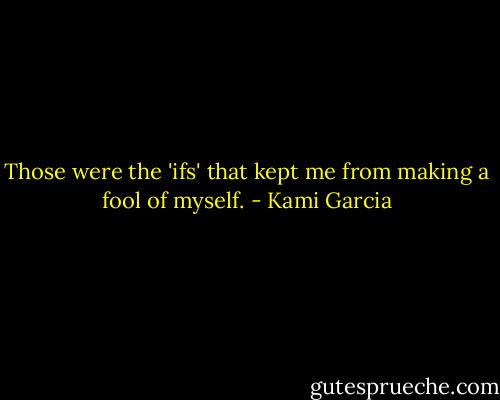 Those were the 'ifs' that kept me from making a fool of myself. - Kami Garcia