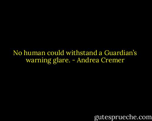 No human could withstand a Guardian’s warning glare. - Andrea Cremer