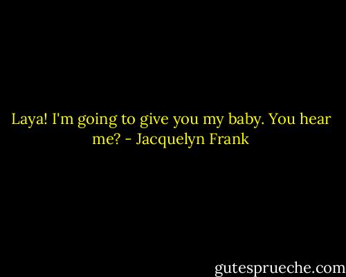 Laya! I'm going to give you my baby. You hear me? - Jacquelyn Frank