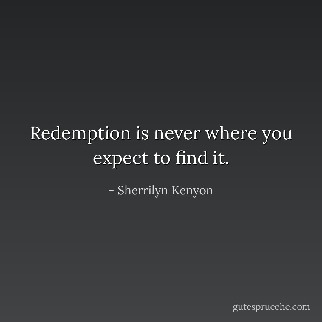 Redemption is never where you expect to find it. - Sherrilyn Kenyon