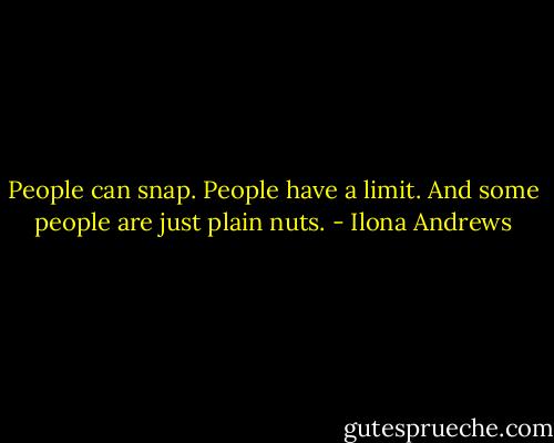 People can snap. People have a limit. And some people are just plain nuts. - Ilona Andrews