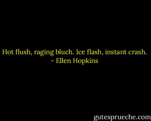Hot flush, raging bluch. Ice flash, instant crash. - Ellen Hopkins