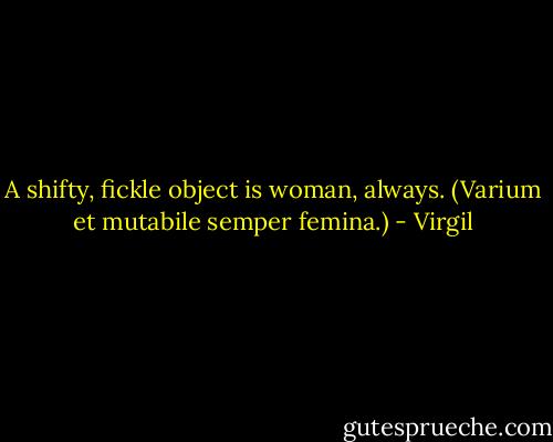 A shifty, fickle object is woman, always. (Varium et mutabile semper femina.) - Virgil
