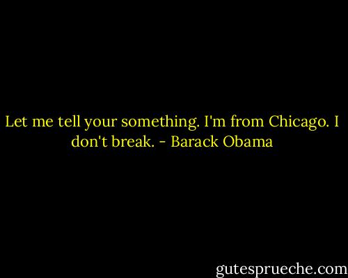 Let me tell your something. I'm from Chicago. I don't break. - Barack Obama