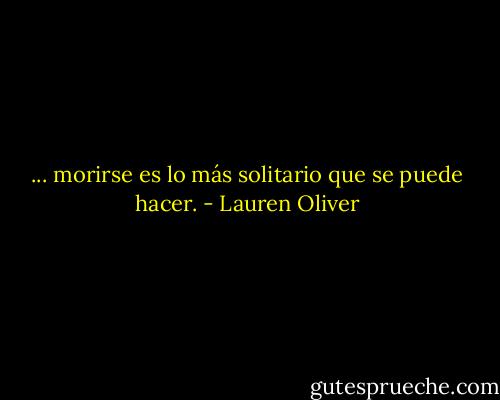 ... morirse es lo más solitario que se puede hacer. - Lauren Oliver