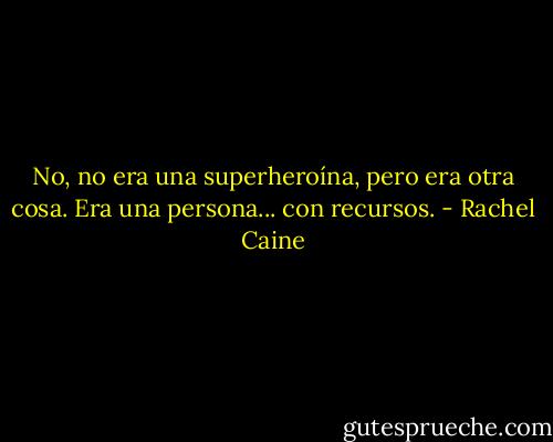 No, no era una superheroína, pero era otra cosa. Era una persona... con recursos. - Rachel Caine