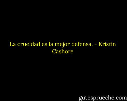 La crueldad es la mejor defensa. - Kristin Cashore
