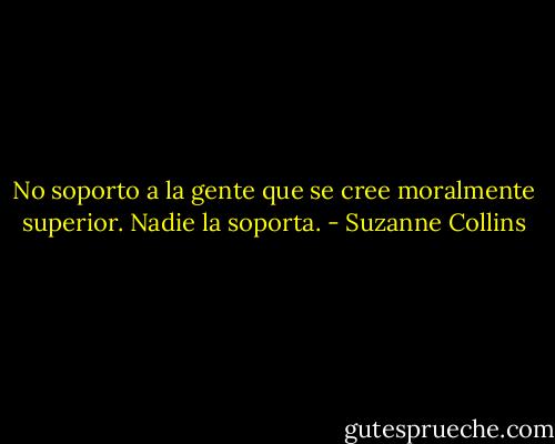 No soporto a la gente que se cree moralmente superior. Nadie la soporta. - Suzanne Collins