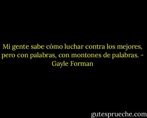 Mi gente sabe cómo luchar contra los mejores, pero con palabras, con montones de palabras. - Gayle Forman
