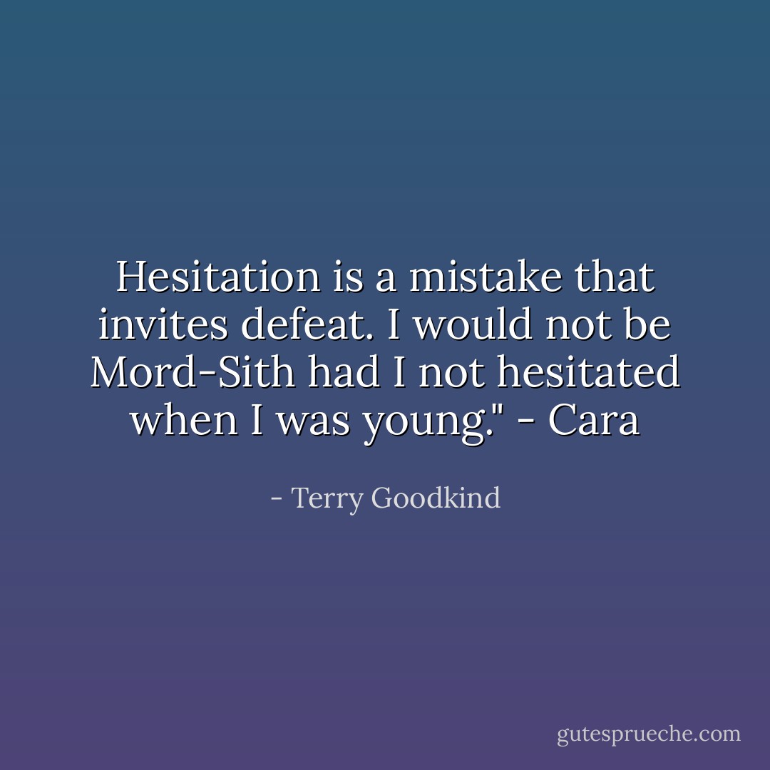 Hesitation is a mistake that invites defeat. I would not be Mord-Sith had I not hesitated when I was young." - Cara - Terry Goodkind