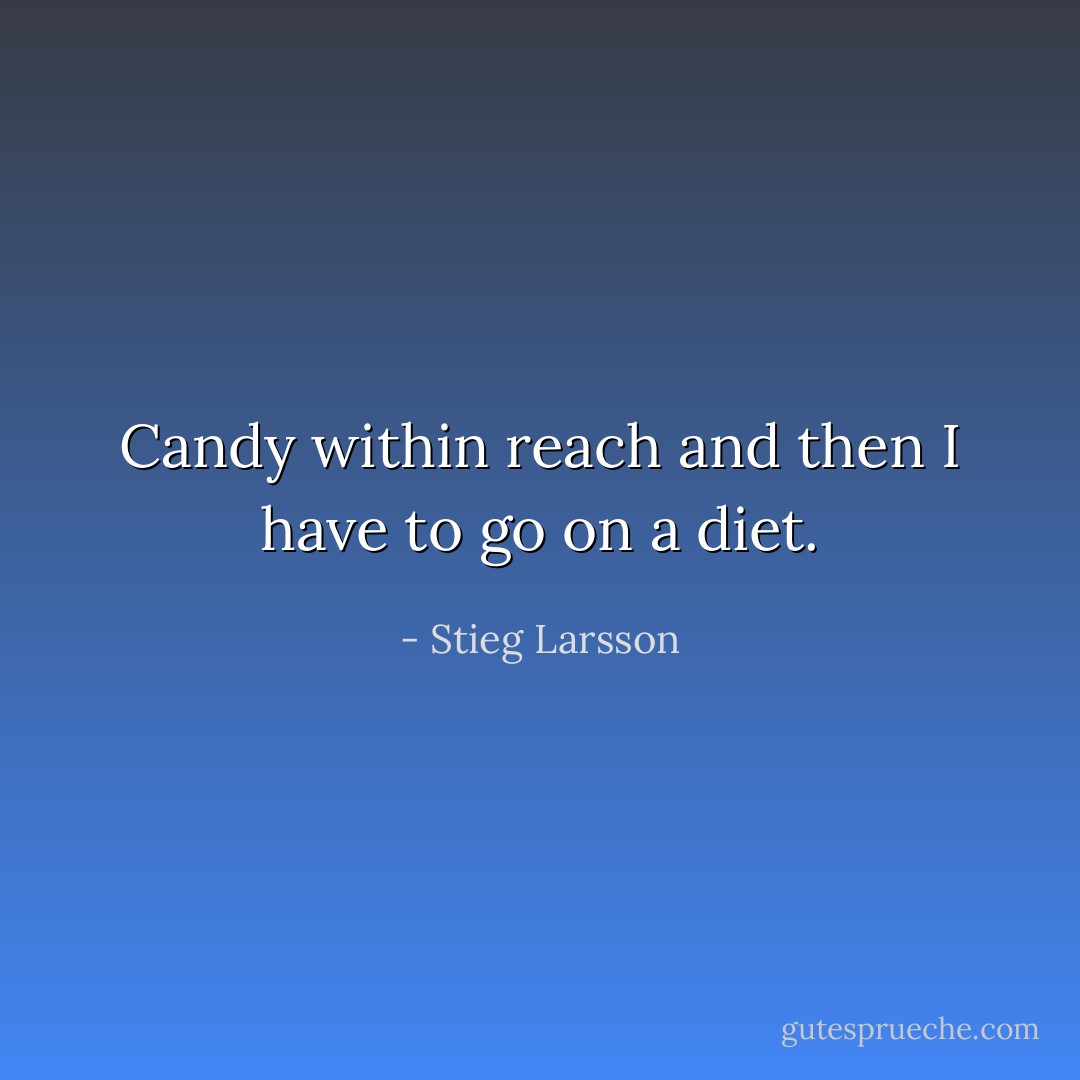 Candy within reach and then I have to go on a diet. - Stieg Larsson