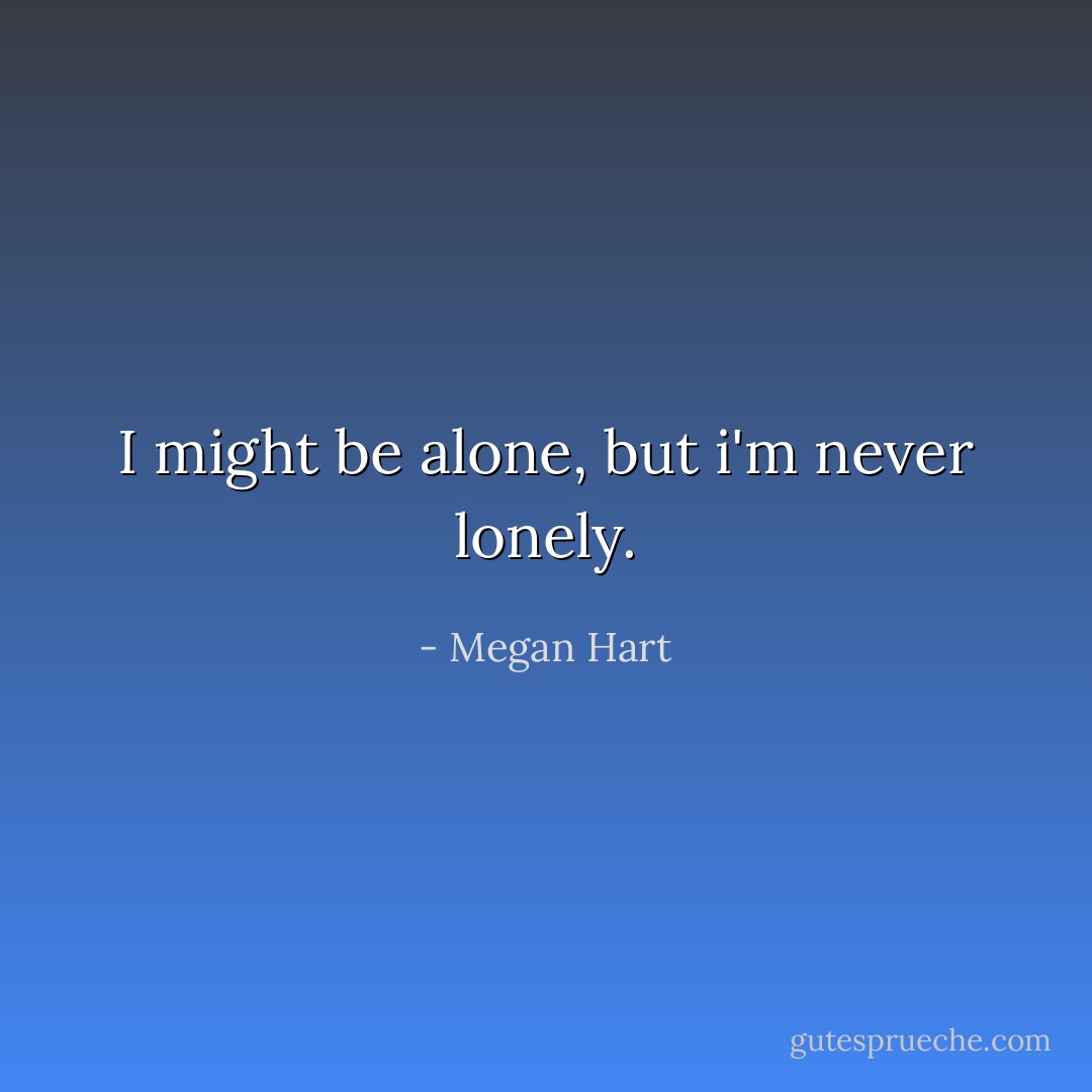 I might be alone, but i'm never lonely. - Megan Hart