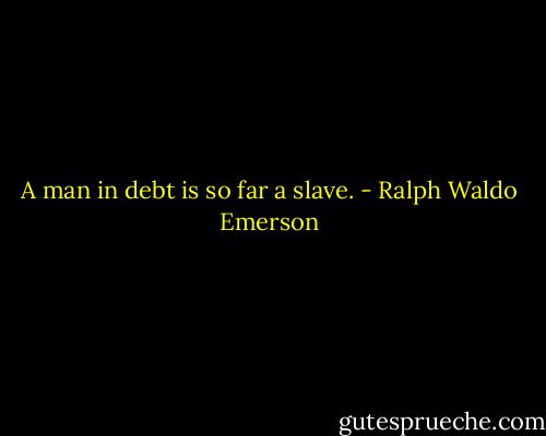 A man in debt is so far a slave. - Ralph Waldo Emerson