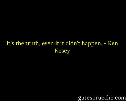 It's the truth, even if it didn't happen. - Ken Kesey
