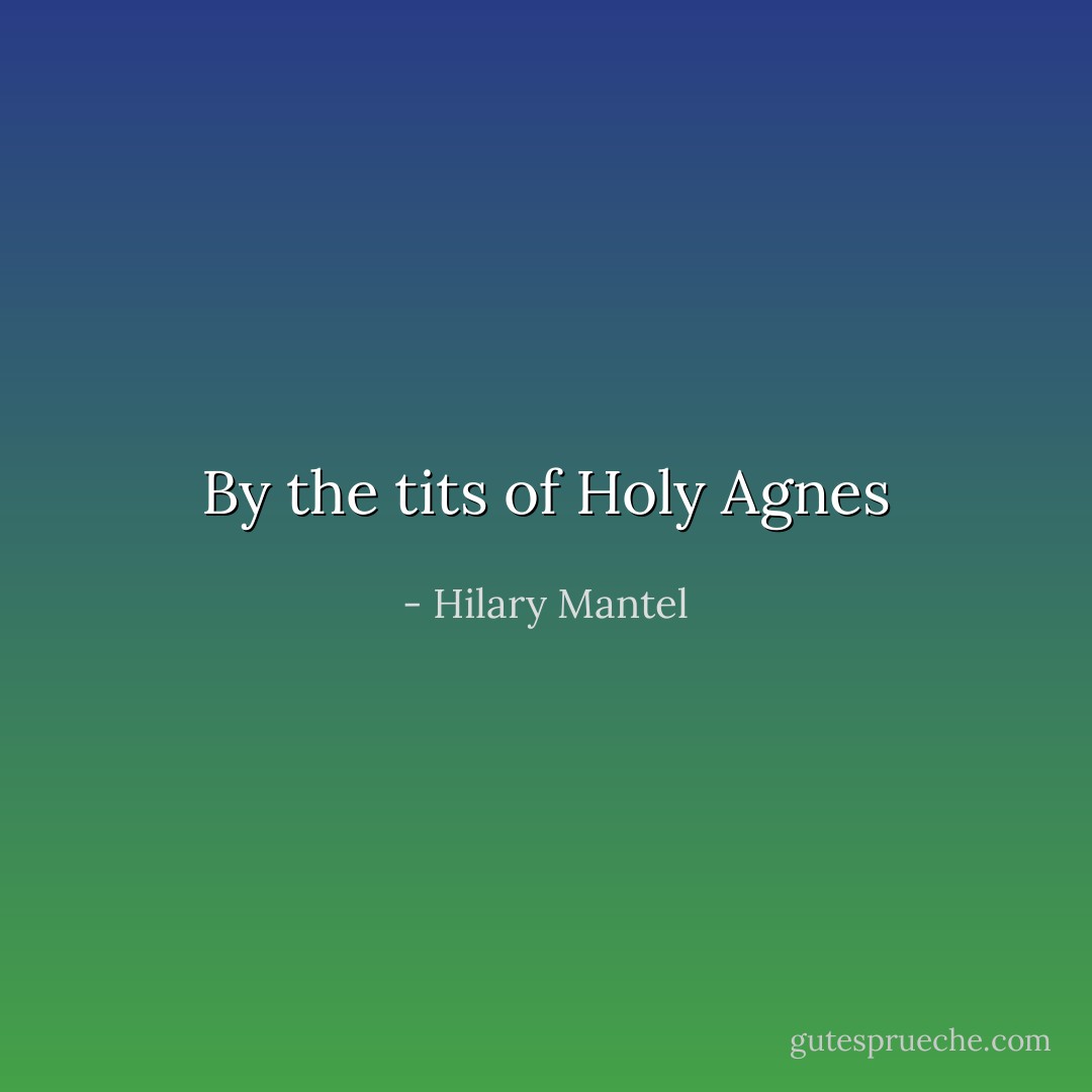 By the tits of Holy Agnes - Hilary Mantel