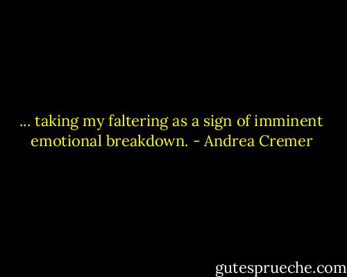 ... taking my faltering as a sign of imminent emotional breakdown. - Andrea Cremer