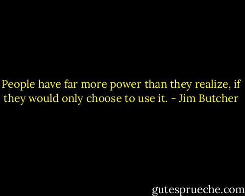 People have far more power than they realize, if they would only choose to use it. - Jim Butcher