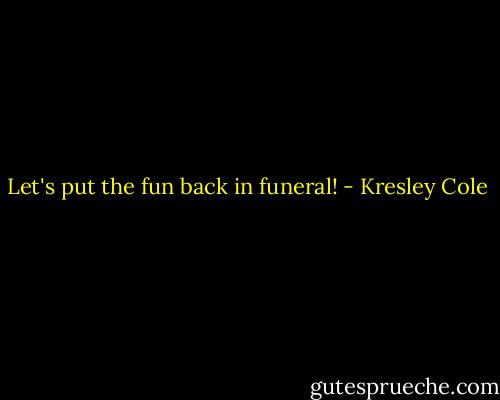Let's put the fun back in funeral! - Kresley Cole