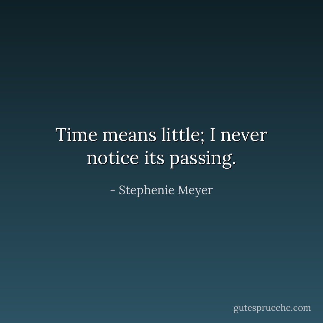 Time means little; I never notice its passing. - Stephenie Meyer