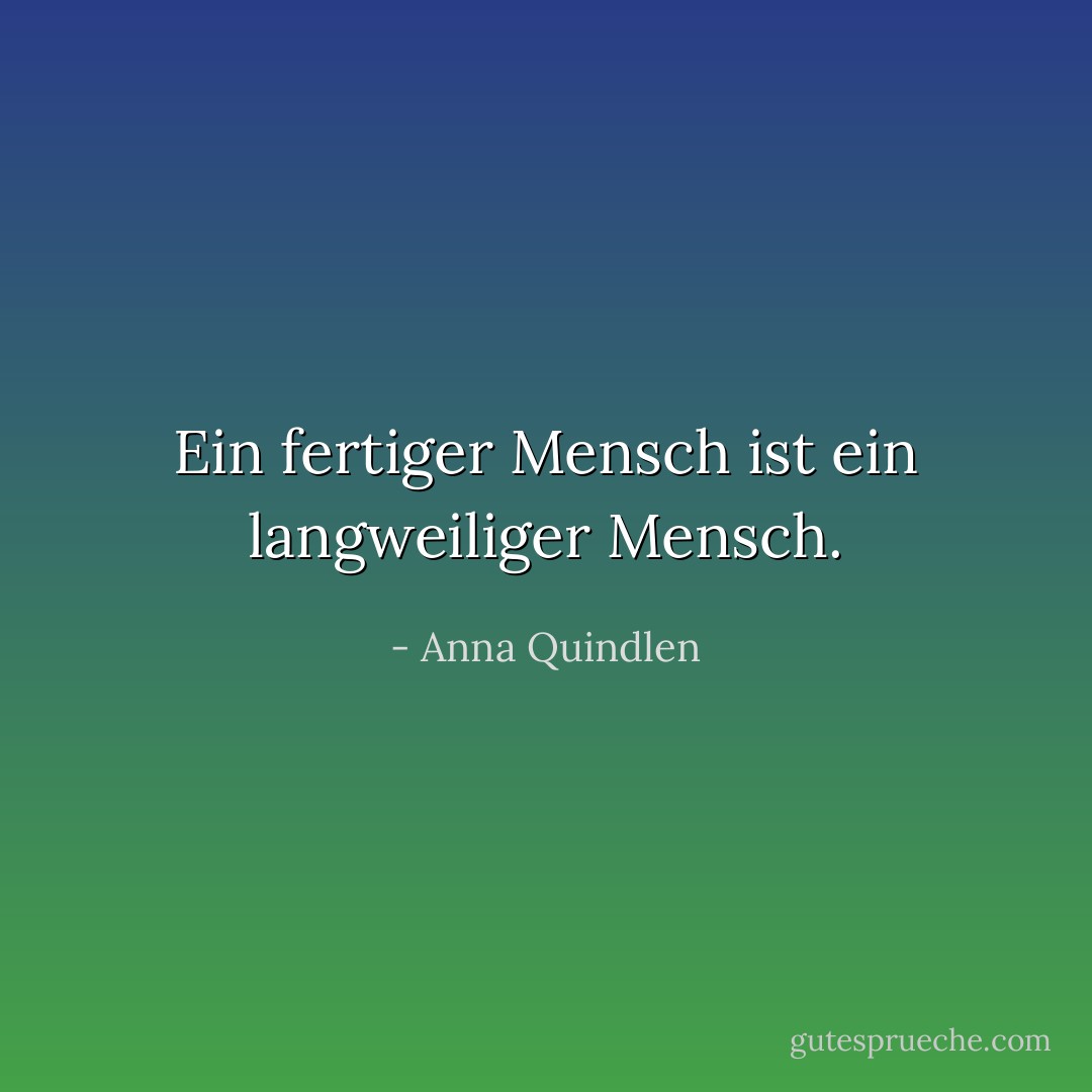 Ein fertiger Mensch ist ein langweiliger Mensch. - Anna Quindlen<
