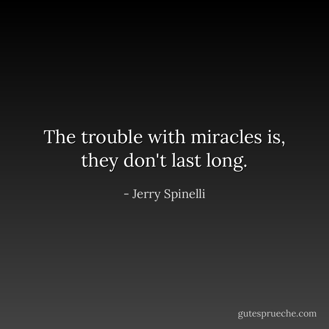 The trouble with miracles is, they don't last long. - Jerry Spinelli