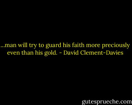 ...man will try to guard his faith more preciously even than his gold. - David Clement-Davies