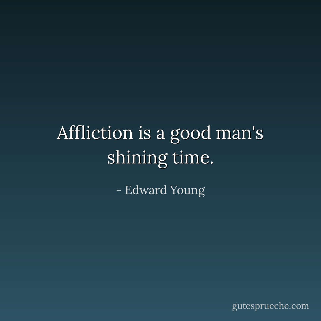 Affliction is a good man's shining time. - Edward Young