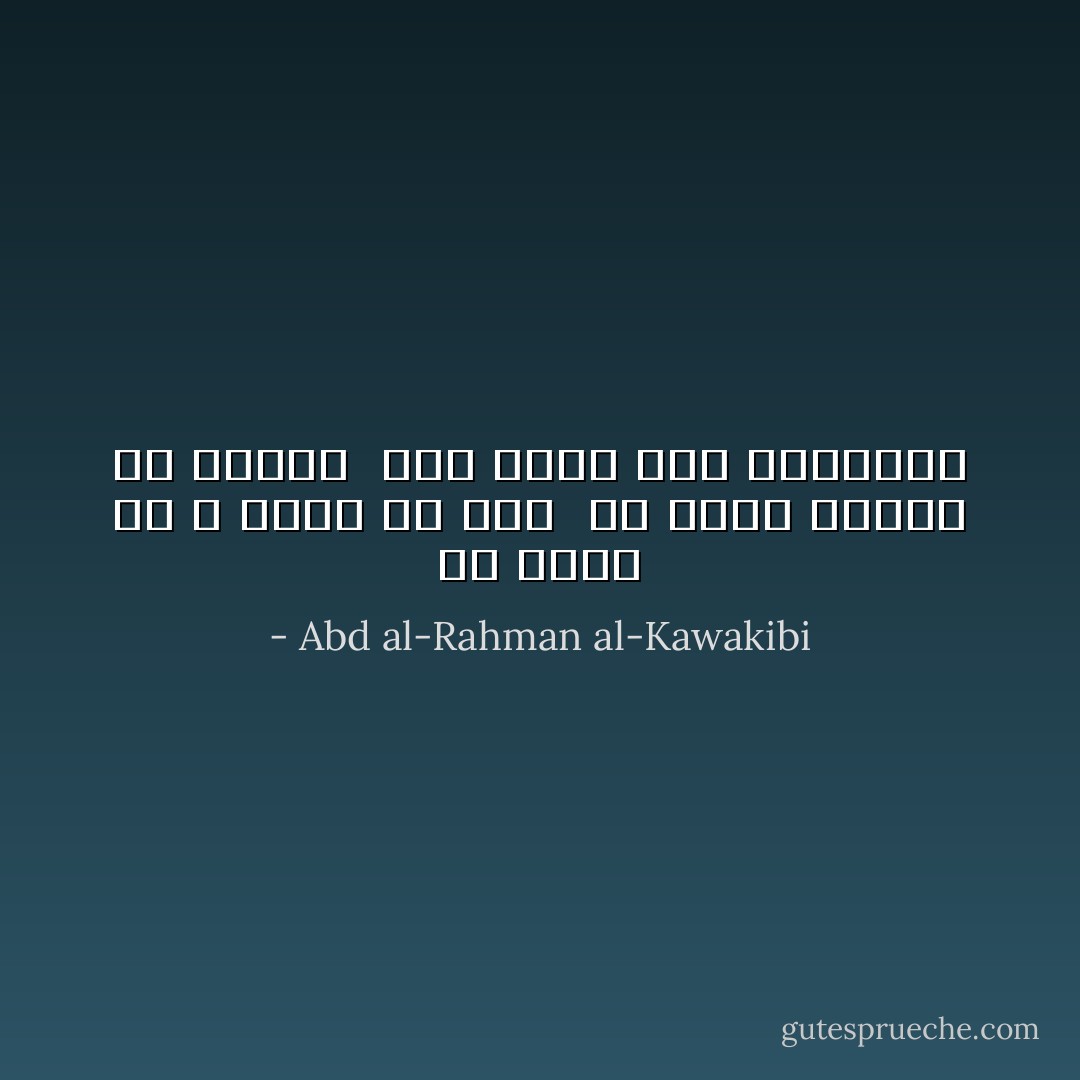 هي كلمة حق و صرخة في واد<br /><br />إن ذهبت اليوم مع الريح<br /><br />لقد تذهب غداً بالأوتاد - Abd al-Rahman al-Kawakibi