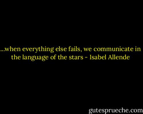 ...when everything else fails, we communicate in the language of the stars - Isabel Allende