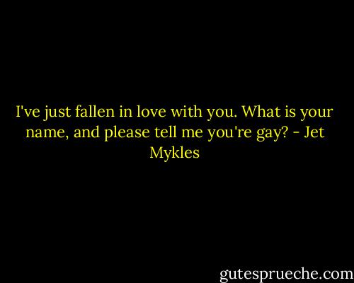 I've just fallen in love with you. What is your name, and please tell me you're gay? - Jet Mykles